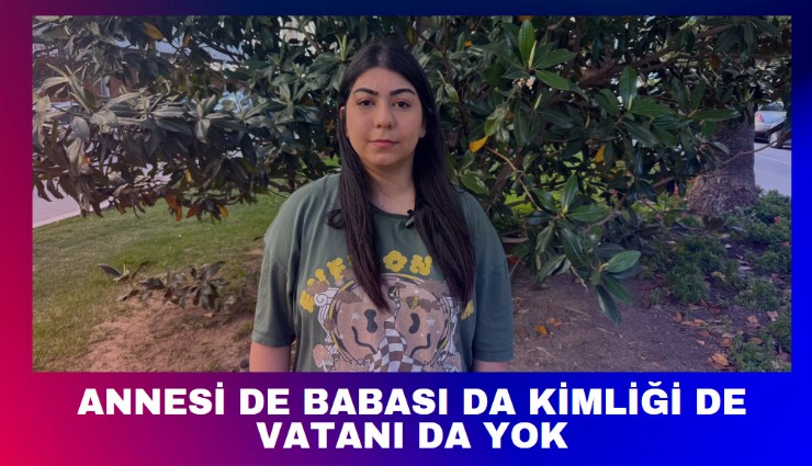 Annesi de babası da kimliği de vatanı da yok