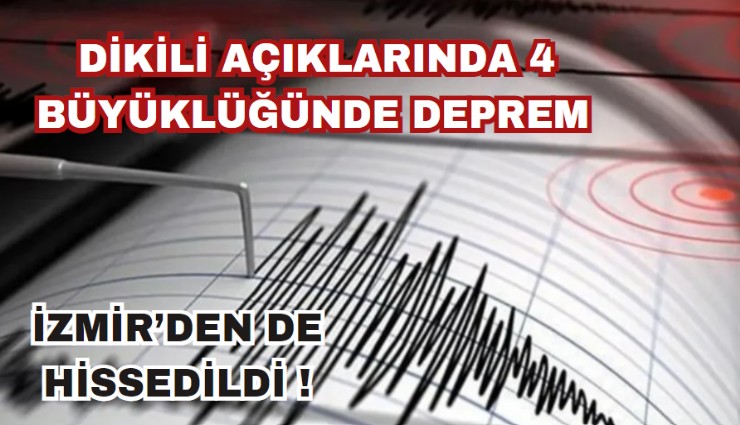 Ege Denizi'nde Dikili açıklarında 4.0 büyüklüğünde deprem: İzmir'den de hissedildi