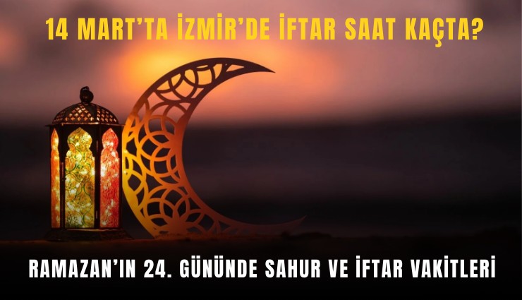 14 Mart’ta İzmir’de iftar saat kaçta? Ramazan’ın 24. gününde sahur ve iftar vakitleri