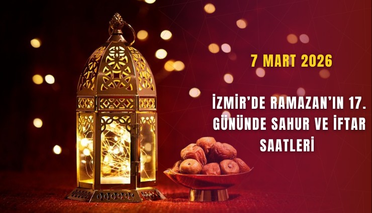 7 Mart 2026: İzmir’de Ramazan’ın 17. gününde sahur ve iftar saatleri