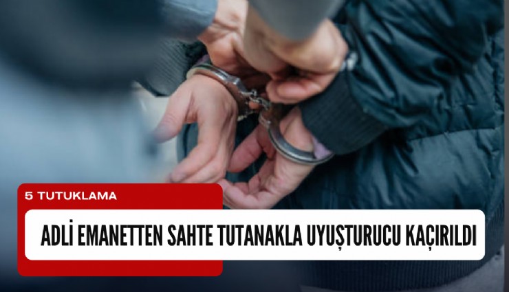 Adli emanetten sahte tutanakla uyuşturucu kaçırıldı: 5 tutuklama