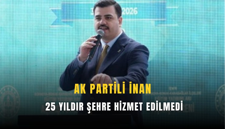 Ak Partili İnan: 25 yıldır şehre hizmet edilmedi