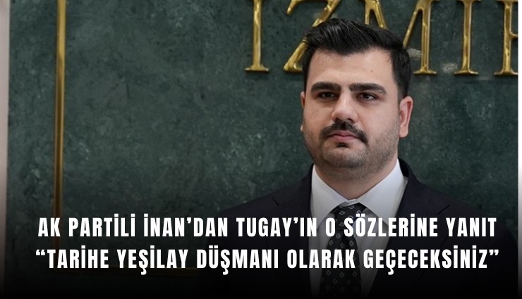 Ak Partili İnan’dan Tugay’ın o sözlerine yanıt: Tarihe Yeşilay düşmanı olarak geçeceksiniz