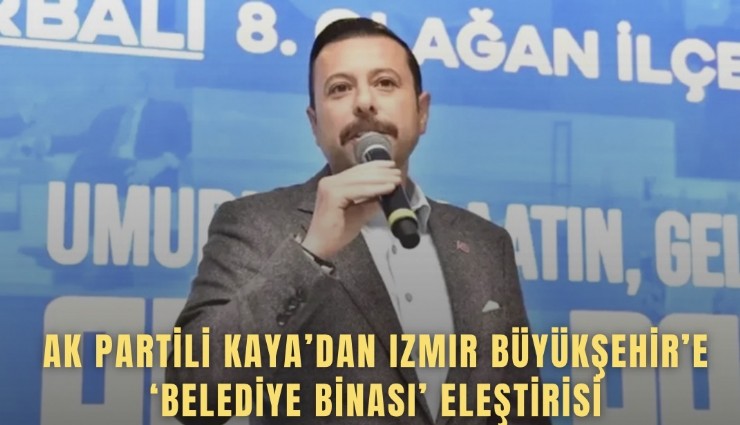 AK Partili Kaya’dan İzmir Büyükşehir’e ‘belediye binası’ eleştirisi