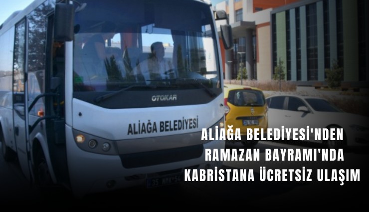 Aliağa Belediyesi'nden Ramazan Bayramı'nda kabristana ücretsiz ulaşım
