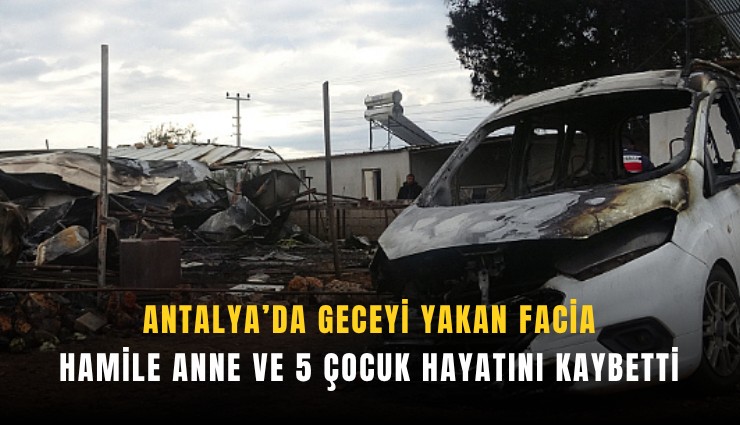 Antalya’da geceyi yakan facia: Hamile anne ve 5 çocuk hayatını kaybetti