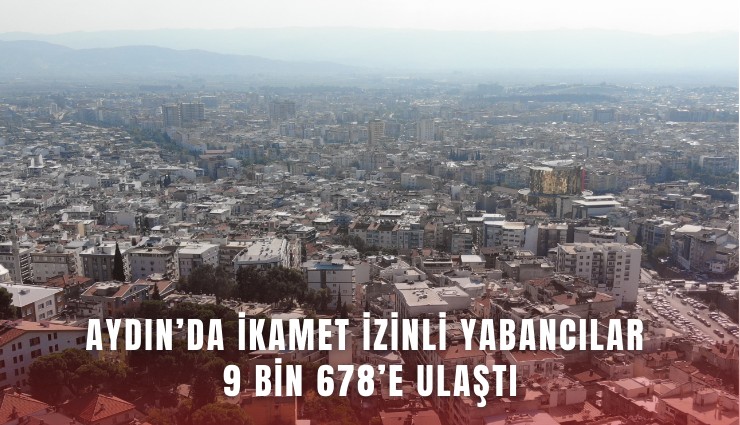 Aydın’da ikamet izinli yabancılar 9 bin 678’e ulaştı
