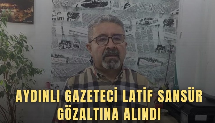 Aydınlı gazeteci Latif Sansür gözaltına alındı