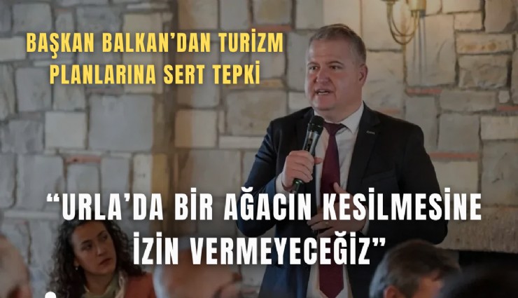 Başkan Balkan’dan turizm planlarına sert tepki: Urla’da bir ağacın kesilmesine izin vermeyeceğiz