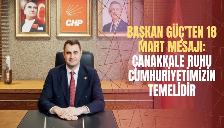 Başkan Güç’ten 18 Mart mesajı: Çanakkale ruhu Cumhuriyetimizin temelidir