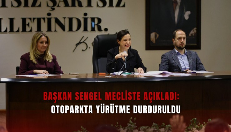 Başkan Sengel mecliste açıkladı: Otoparkta yürütme durduruldu