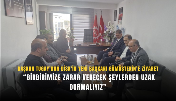 Başkan Tugay’dan DİSK ziyareti: Birbirimize zarar verecek şeylerden uzak durmalıyız