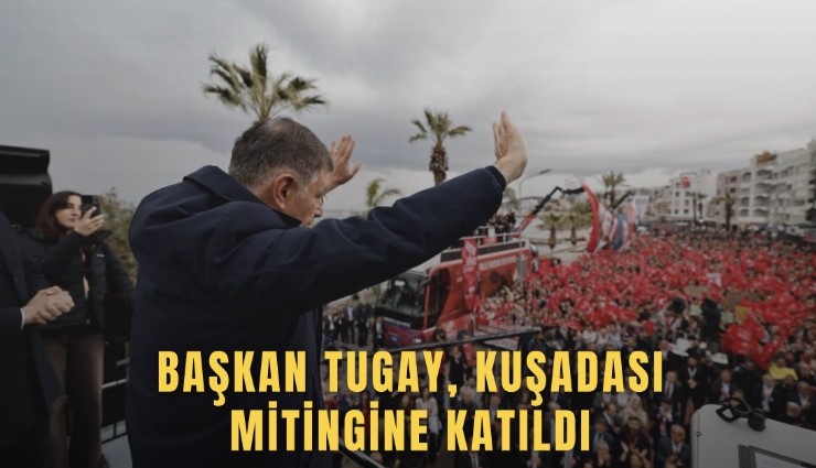Başkan Tugay, Kuşadası mitingine katıldı
