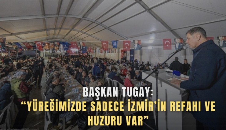 Başkan Tugay: Yüreğimizde sadece İzmir’in refahı ve huzuru var