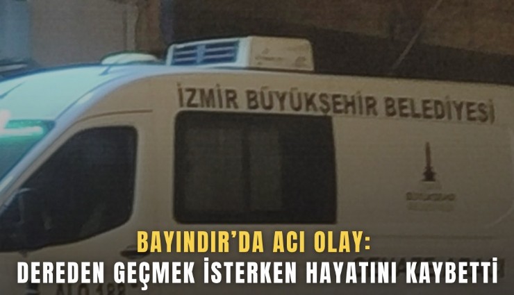 Bayındır’da acı olay: Dereden geçmek isterken hayatını kaybetti