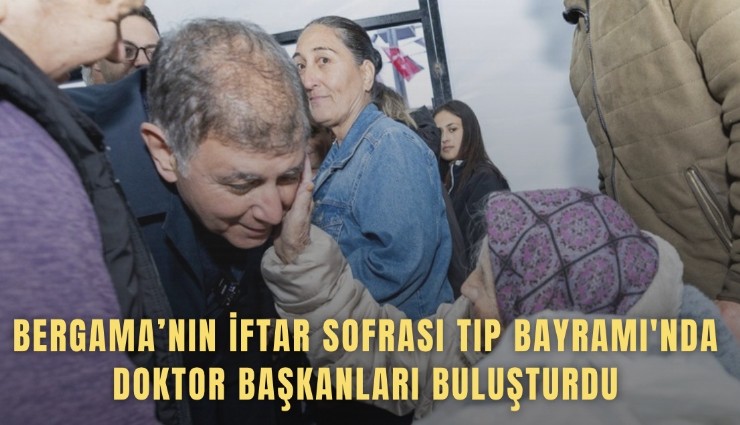 Bergama’nın iftar sofrası Tıp Bayramı'nda doktor başkanları buluşturdu