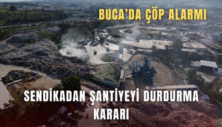 Buca’da çöp alarmı: Sendikadan şantiyeyi durdurma kararı
