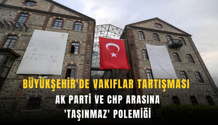 Büyükşehir'de Vakıflar tartışması: AK Parti ve CHP arasına 'taşınmaz' polemiği