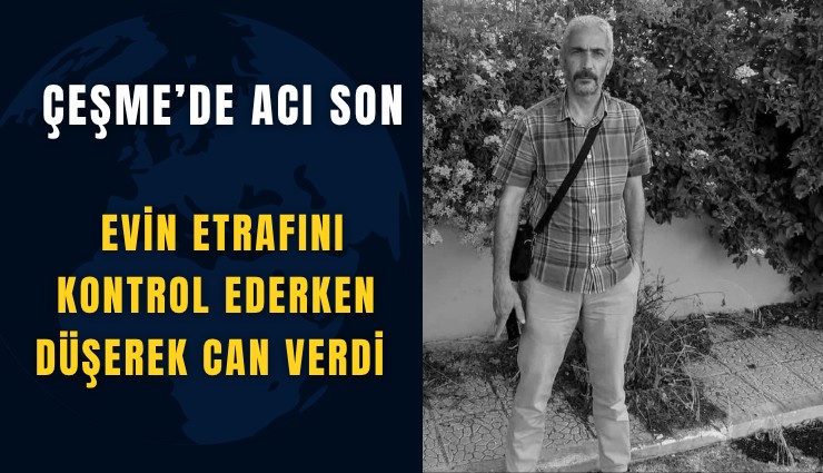 Çeşme’de acı son: Evin etrafını kontrol ederken düşerek can verdi