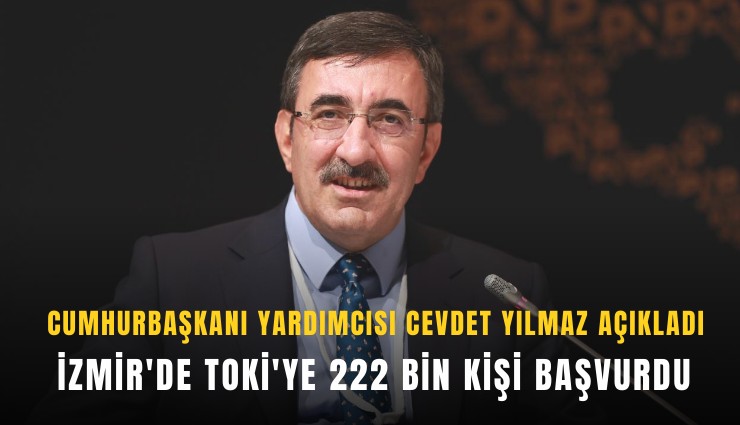 Cevdet Yılmaz açıkladı: İzmir'de TOKİ'ye 222 bin kişi başvurdu
