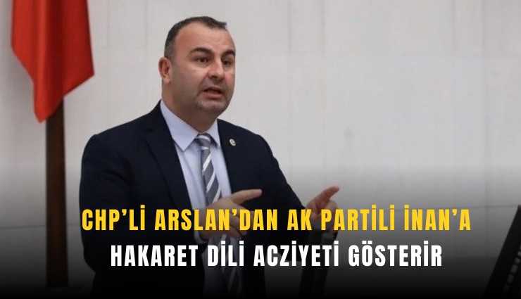 CHP’li Arslan’dan AK Partili İnan’a: Hakaret dili acziyeti gösterir