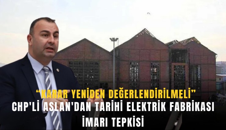 CHP'li Aslan'dan tarihi elektrik fabrikası imarı tepkisi: Karar yeniden değerlendirilmeli