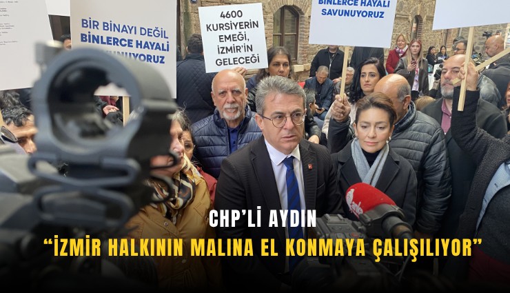 CHP’li Aydın: İzmir halkının malına el konmaya çalışılıyor