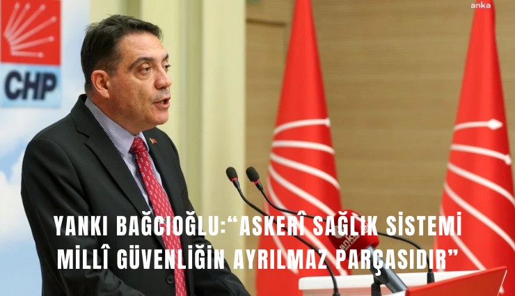 CHP’li Bağcıoğlu: Asker sağlık sistemi mill güvenliğin ayrılmaz parçasıdır