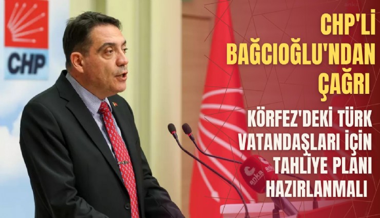 CHP'li Bağcıoğlu'ndan çağrı: Körfez'deki Türk vatandaşları için tahliye planı hazırlanmalı