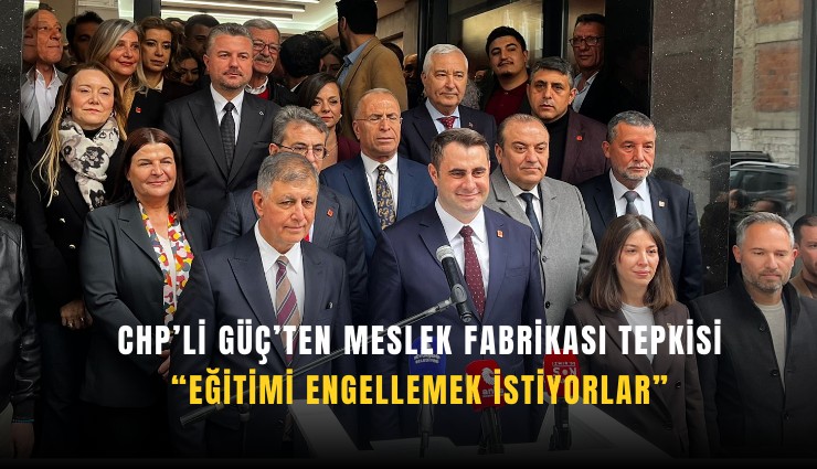 CHP’li Güç’ten Meslek Fabrikası tepkisi: Eğitimi engellemek istiyorlar