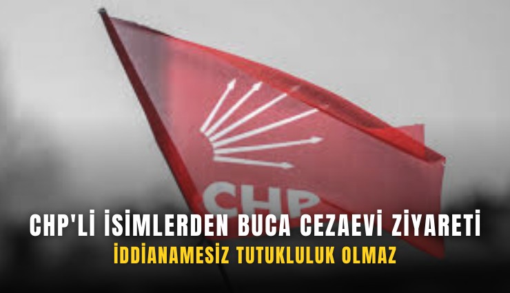 CHP'li isimlerden Buca Cezaevi ziyareti: İddianamesiz tutukluluk olmaz