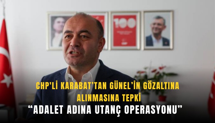 CHP'li Karabat’tan Günel’in gözaltına alınmasına tepki: Adalet adına utanç operasyonu