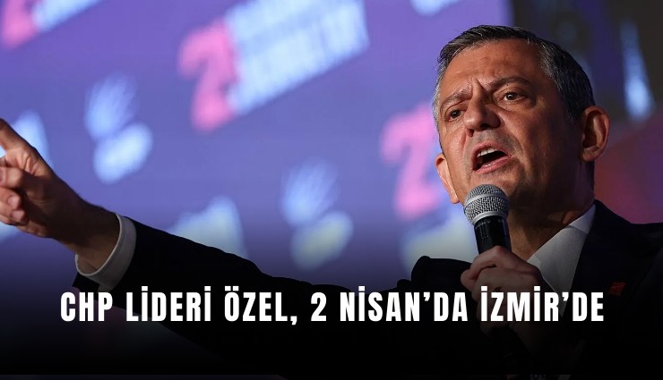 Cumhuriyet Halk Partisi Lideri Özgür Özel, 2 Nisan’da İzmir’e gelecek