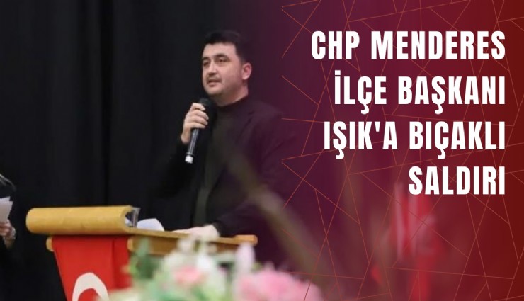 CHP Menderes İlçe Başkanı Işık'a bıçaklı saldırı