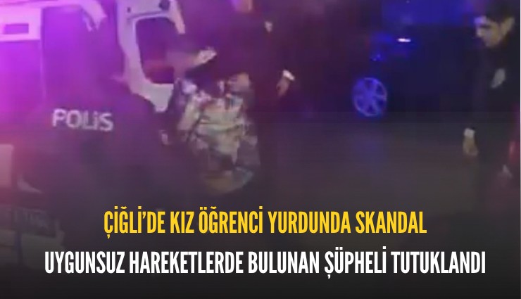 Çiğli’de kız öğrenci yurdunda skandal: uygunsuz hareketlerde bulunan şüpheli tutuklandı
