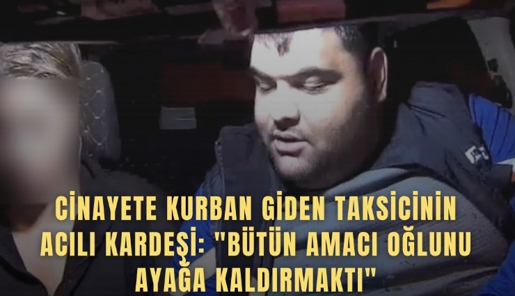 Cinayete kurban giden taksicinin acılı kardeşi: 