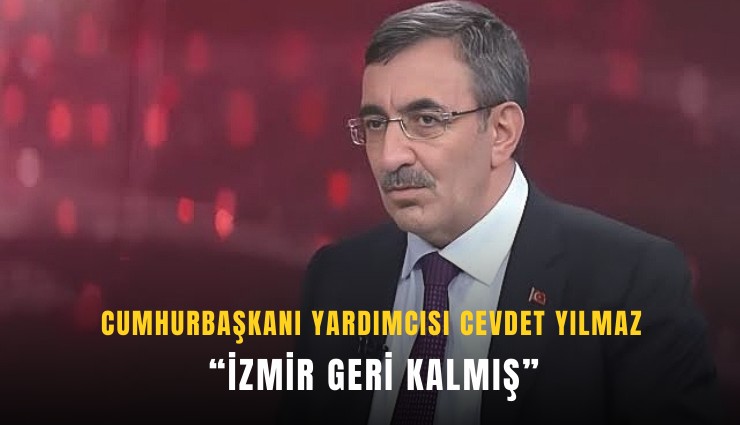 Cumhurbaşkanı Yardımcısı Yılmaz: İzmir geri kalmış
