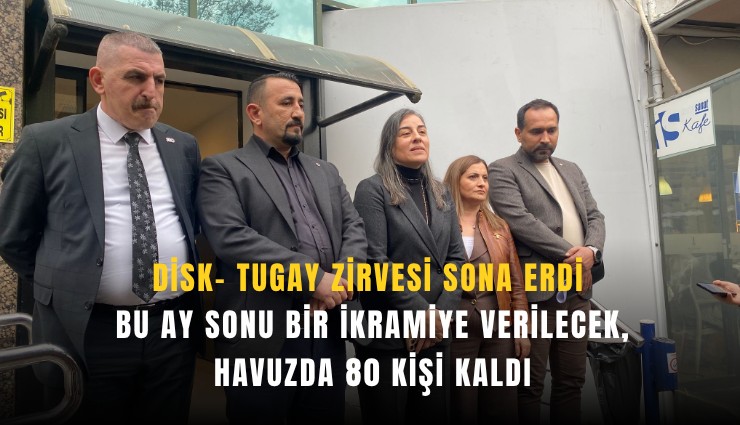 DİSK- Tugay zirvesi sona erdi: Bu ay sonu bir ikramiye verilecek, havuzda 80 kişi kaldı