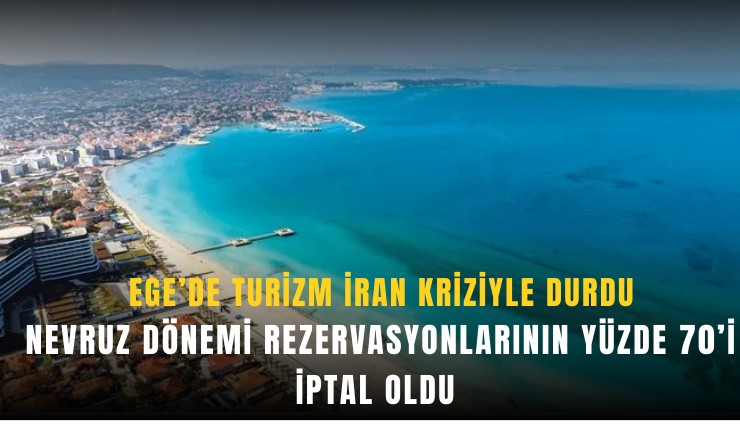 Ege’de turizm İran kriziyle durdu: Nevruz dönemi rezervasyonlarının yüzde 70’i iptal oldu