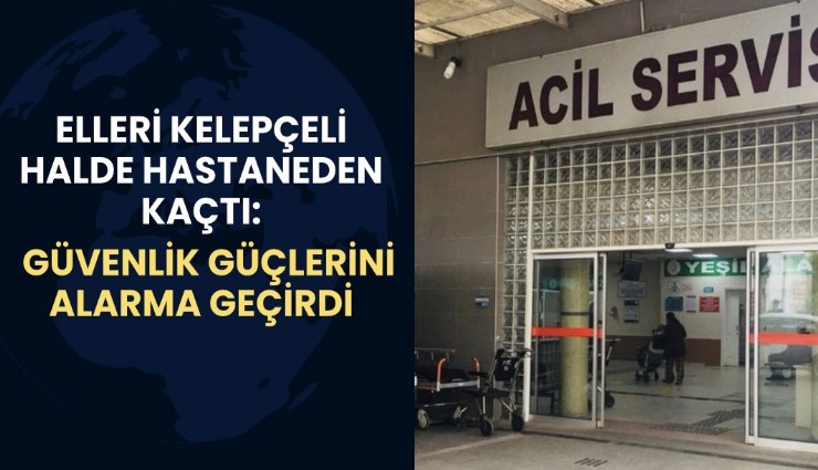 Elleri kelepçeli halde hastaneden kaçan şahıs güvenlik güçlerini alarma geçirdi