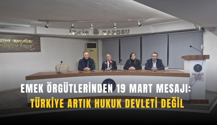 Emek örgütlerinden 19 Mart mesajı: Türkiye artık hukuk devleti değil