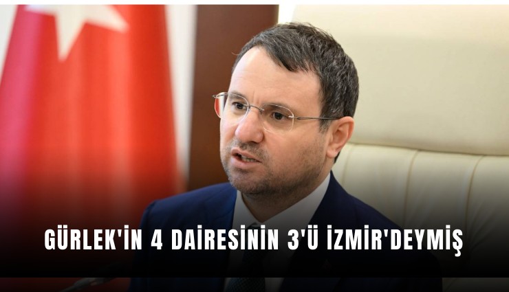 Gürlek'in 4 dairesinin 3'ü İzmir'deymiş