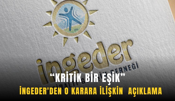 İNGEDER'den o karara ilişkin açıklama: Kritik bir eşik