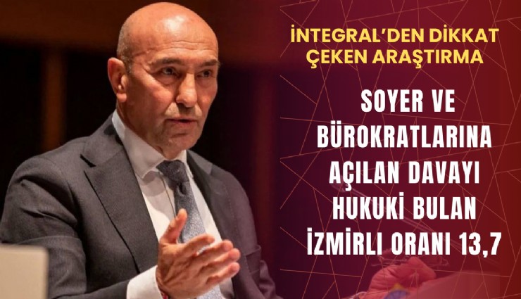 İntegral’den dikkat çeken araştırma: Soyer ve bürokratlarına açılan davayı hukuki bulan İzmirli oranı 13,7