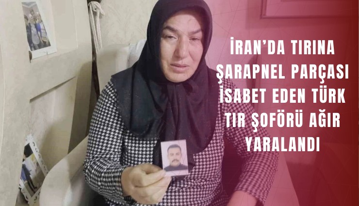 İran’da tırına şarapnel parçası isabet eden Türk tır şoförü ağır yaralandı