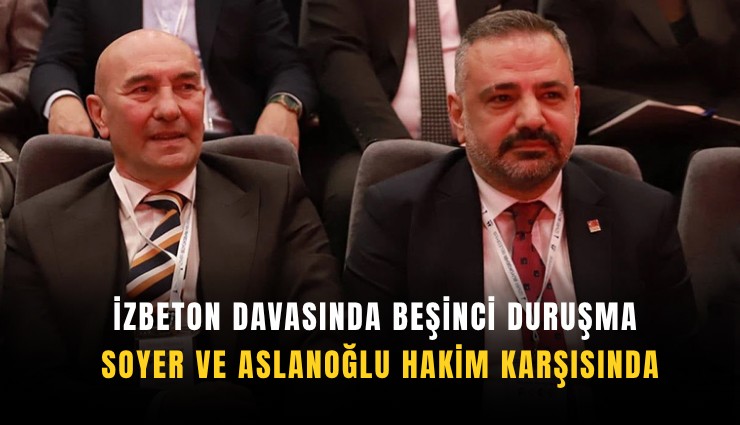 İZBETON davasında beşinci duruşma: Soyer ve Aslanoğlu hakim karşısında