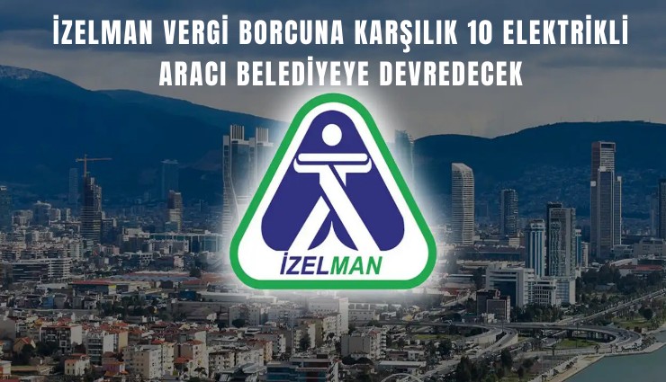 İZELMAN vergi borcuna karşılık 10 elektrikli aracı belediyeye devredecek