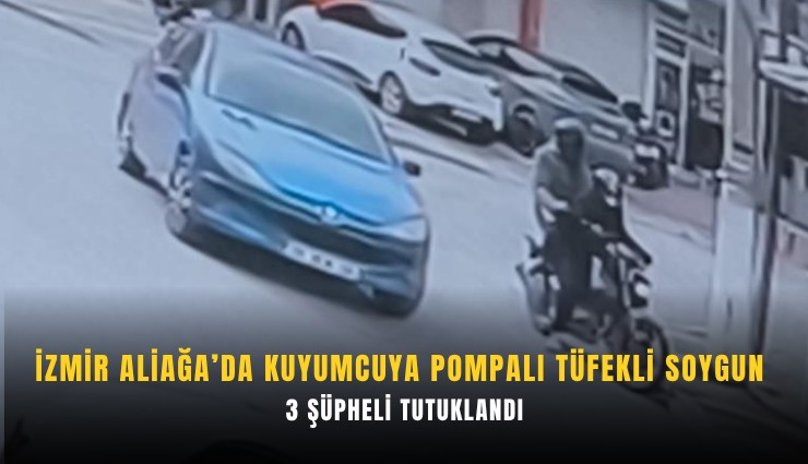 İzmir Aliağa’da kuyumcuya pompalı tüfekli soygun: 3 şüpheli tutuklandı