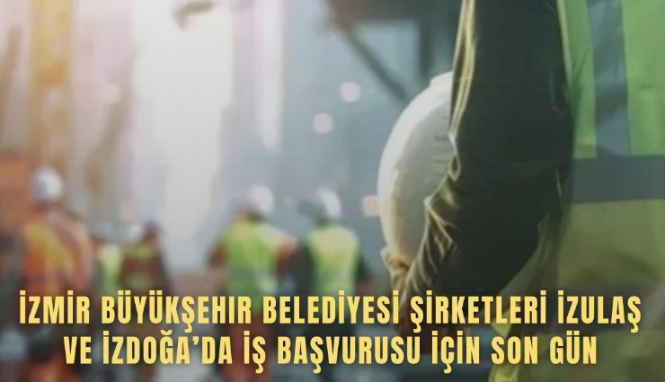 İzmir Büyükşehir Belediyesi şirketleri İZULAŞ ve İZDOĞA’da iş başvurusu için son gün