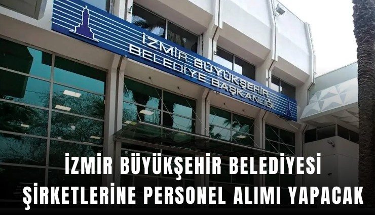 İzmir Büyükşehir Belediyesi şirketlerine personel alımı yapacak